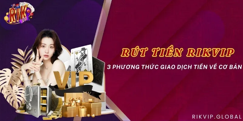 Rút tiền Rikvip - 3 phương thức giao dịch tiền về cơ bản