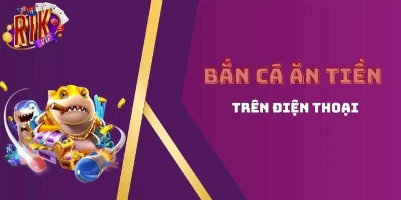 bắn cá ăn tiền trên điện thoại