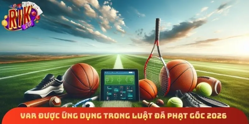 VAR được ứng dụng trong luật đá phạt góc 2026